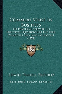 Common Sense In Business: Or Practical Answers To Practical Questions On The True Principles And Laws Of Success (1878)