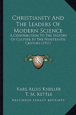 Christianity And The Leaders Of Modern Science: A Contribution To The History Of Culture In The Nineteenth Century (1911)