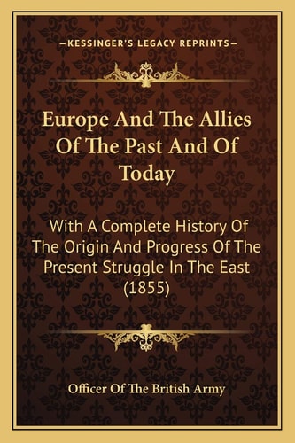 Europe And The Allies Of The Past And Of Today: With A Complete History Of The Origin And Progress Of The Present Struggle In The East (1855)