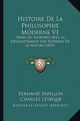Histoire De La Philosophie Moderne V1: Dans Ses Rapports Avec Le Developpement Des Sciences De La Nature (1876)