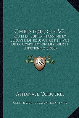 Christologie V2: Ou Essai Sur La Personne Et L'Oeuvre De Jesus-Christ En Vue De La Conciliation Des Eglises Chretiennes (1858)