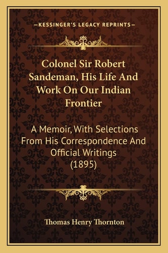 Colonel Sir Robert Sandeman, His Life And Work On Our Indian Frontier: A Memoir, With Selections From His Correspondence And Official Writings (1895)