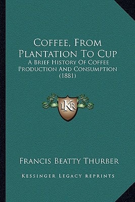 Coffee, From Plantation To Cup: A Brief History Of Coffee Production And Consumption (1881)