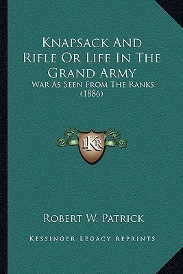 Knapsack And Rifle Or Life In The Grand Army: War As Seen From The Ranks (1886)
