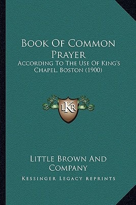 Book Of Common Prayer: According To The Use Of King's Chapel, Boston (1900)