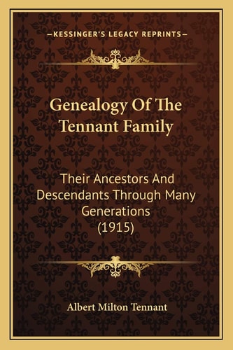 Genealogy Of The Tennant Family: Their Ancestors And Descendants Through Many Generations (1915)