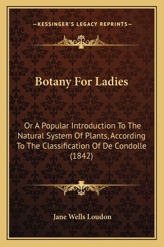 Botany For Ladies: Or A Popular Introduction To The Natural System Of Plants, According To The Classification Of De Condolle (1842)