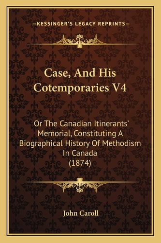 Case, And His Cotemporaries V4: Or The Canadian Itinerants' Memorial, Constituting A Biographical History Of Methodism In Canada (1874)