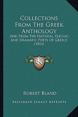 Collections From The Greek Anthology: And From The Pastoral, Elegiac, And Dramatic Poets Of Greece (1813)