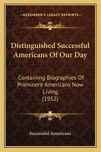 Distinguished Successful Americans Of Our Day: Containing Biographies Of Prominent Americans Now Living (1912)