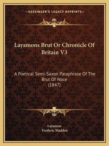 Layamons Brut Or Chronicle Of Britain V3: A Poetical Semi-Saxon Paraphrase Of The Brut Of Wace (1847)