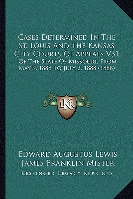 Cases Determined In The St. Louis And The Kansas City Courts Of Appeals V31: Of The State Of Missouri, From May 9, 1888 To July 2, 1888 (1888)