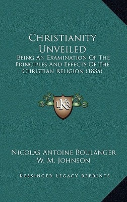 Christianity Unveiled: Being An Examination Of The Principles And Effects Of The Christian Religion (1835)