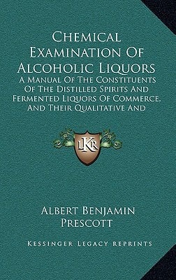 Chemical Examination Of Alcoholic Liquors: A Manual Of The Constituents Of The Distilled Spirits And Fermented Liquors Of Commerce, And Their Qualitative And Quantitative Determination (1874)