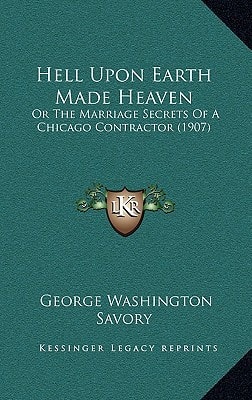 Hell Upon Earth Made Heaven: Or The Marriage Secrets Of A Chicago Contractor (1907)