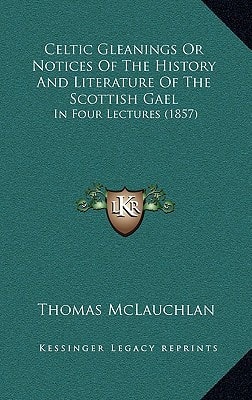 Celtic Gleanings Or Notices Of The History And Literature Of The Scottish Gael: In Four Lectures (1857)