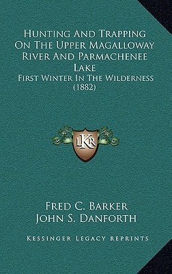 Hunting And Trapping On The Upper Magalloway River And Parmachenee Lake: First Winter In The Wilderness (1882)