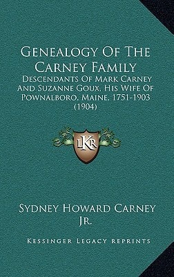 Genealogy Of The Carney Family: Descendants Of Mark Carney And Suzanne Goux, His Wife Of Pownalboro, Maine, 1751-1903 (1904)