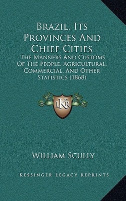 Brazil, Its Provinces And Chief Cities: The Manners And Customs Of The People, Agricultural, Commercial, And Other Statistics (1868)