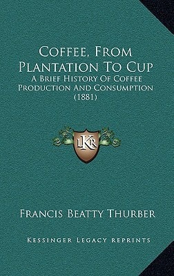 Coffee, From Plantation To Cup: A Brief History Of Coffee Production And Consumption (1881)