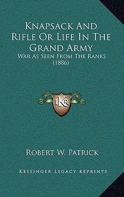 Knapsack And Rifle Or Life In The Grand Army: War As Seen From The Ranks (1886)