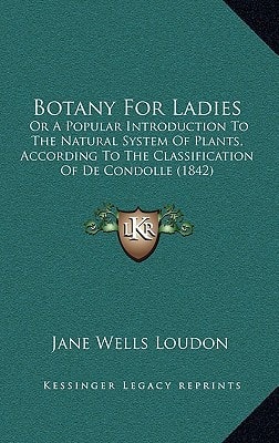 Botany For Ladies: Or A Popular Introduction To The Natural System Of Plants, According To The Classification Of De Condolle (1842)