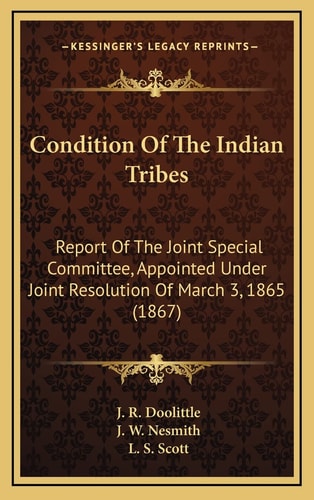 Condition Of The Indian Tribes: Report Of The Joint Special Committee, Appointed Under Joint Resolution Of March 3, 1865 (1867)