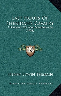Last Hours Of Sheridan's Cavalry: A Reprint Of War Memoranda (1904)