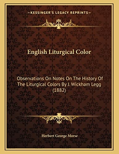 English Liturgical Color: Observations On Notes On The History Of The Liturgical Colors By J. Wickham Legg (1882)