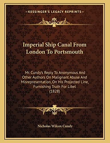 Imperial Ship Canal From London To Portsmouth: Mr. Cundy's Reply To Anonymous And Other Authors On Malignant Abuse And Misrepresentation, On His Projected Line, Furnishing Truth For Libel (1828)