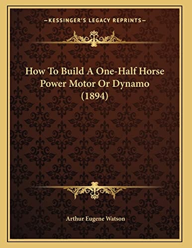 How To Build A One-Half Horse Power Motor Or Dynamo (1894)