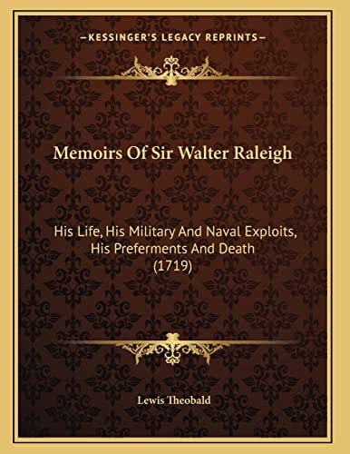 Memoirs Of Sir Walter Raleigh: His Life, His Military And Naval Exploits, His Preferments And Death (1719)
