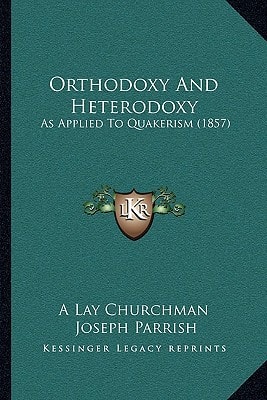 Orthodoxy And Heterodoxy: As Applied To Quakerism (1857)