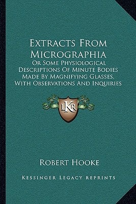 Extracts From Micrographia: Or Some Physiological Descriptions Of Minute Bodies Made By Magnifying Glasses, With Observations And Inquiries Thereupon (1906)
