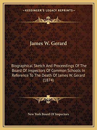 James W. Gerard: Biographical Sketch And Proceedings Of The Board Of Inspectors Of Common Schools In Reference To The Death Of James W. Gerard (1874)