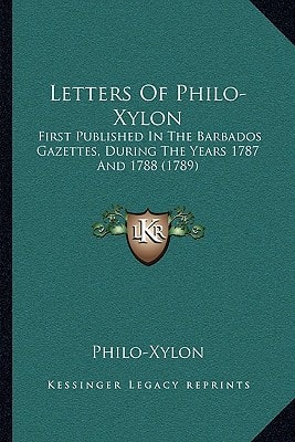 Letters Of Philo-Xylon: First Published In The Barbados Gazettes, During The Years 1787 And 1788 (1789)