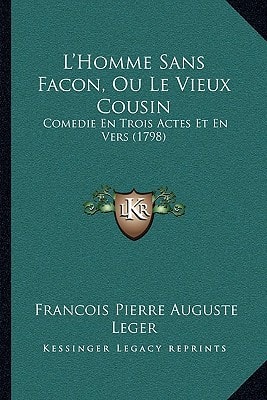 L'Homme Sans Facon, Ou Le Vieux Cousin: Comedie En Trois Actes Et En Vers (1798)