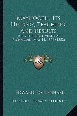 Maynooth, Its History, Teaching, And Results: A Lecture, Delivered At Richmond, May 14, 1852 (1852)