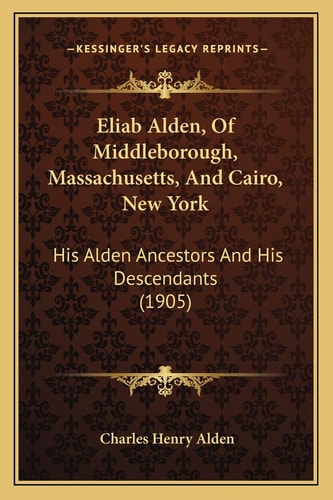 Eliab Alden, Of Middleborough, Massachusetts, And Cairo, New York: His Alden Ancestors And His Descendants (1905)
