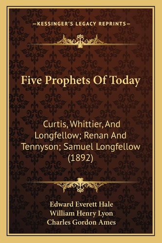 Five Prophets Of Today: Curtis, Whittier, And Longfellow; Renan And Tennyson; Samuel Longfellow (1892)