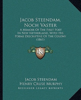 Jacob Steendam, Noch Vaster: A Memoir Of The First Poet In New Netherland, With His Poems Descriptive Of The Colony (1861)