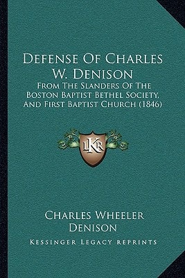 Defense Of Charles W. Denison: From The Slanders Of The Boston Baptist Bethel Society, And First Baptist Church (1846)