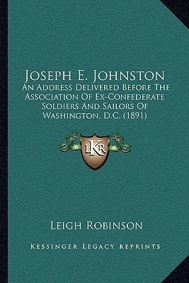 Joseph E. Johnston: An Address Delivered Before The Association Of Ex-Confederate Soldiers And Sailors Of Washington, D.C. (1891)