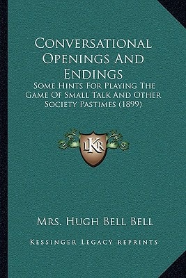 Conversational Openings And Endings: Some Hints For Playing The Game Of Small Talk And Other Society Pastimes (1899)