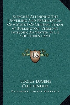 Exercises Attending The Unveiling And Presentation Of A Statue Of General Ethan At Burlington, Vermont: Including An Oration By L. E. Chittenden (1874)