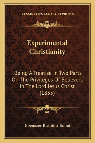 Experimental Christianity: Being A Treatise In Two Parts On The Privileges Of Believers In The Lord Jesus Christ (1855)