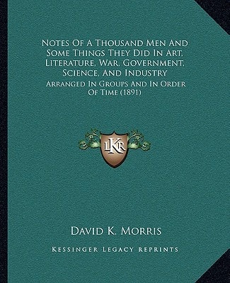 Notes Of A Thousand Men And Some Things They Did In Art, Literature, War, Government, Science, And Industry: Arranged In Groups And In Order Of Time (1891)
