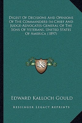 Digest Of Decisions And Opinions Of The Commanders-In-Chief And Judge-Advocates-General Of The Sons Of Veterans, United States Of America (1897)