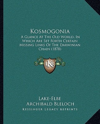 Kosmogonia: A Glance At The Old World, In Which Are Set Forth Certain Missing Links Of The Darwinian Chain (1878)