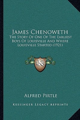 James Chenoweth: The Story Of One Of The Earliest Boys Of Louisville And Where Louisville Started (1921)